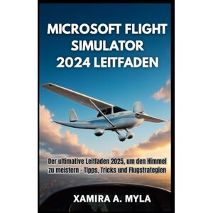 Myla, Xamira A MICROSOFT FLIGHT SIMULATOR 2024 LEITFADEN: Der ultimative Leitfaden 2025, um den Himmel zu meistern – Tipps, Tricks und Flugstrategien Myla, Xamira A MICROSOFT FLIGHT SIMULATOR 2024 LEITFADEN: Der ultimative Leitfaden 2025, um den Himmel zu meistern – Tipps, Tricks und Flugstrategien