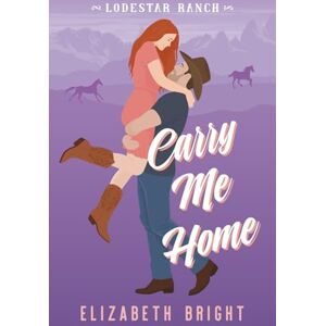 Bright, Elizabeth Carry Me Home: A Single Mom, Male Nanny Steamy Cowboy Romance (Lodestar Ranch) Bright, Elizabeth Carry Me Home: A Single Mom, Male Nanny Steamy Cowboy Romance (Lodestar Ranch)