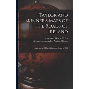 Taylor and Skinner's Maps of the Roads of Ireland: Surveyed in 1777 and Corrected Down to 1783 Taylor and Skinner's Maps of the Roads of Ireland: Surveyed in 1777 and Corrected Down to 1783