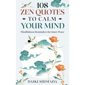 Shimada, Daiki 108 Zen Quotes To Calm Your Mind: Mindfulness Reminders for Inner Peace Shimada, Daiki 108 Zen Quotes To Calm Your Mind: Mindfulness Reminders for Inner Peace