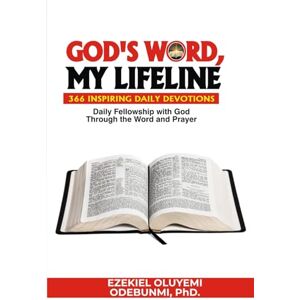 Odebunmi PhD, Ezekiel Oluyemi GOD'S WORD, MY LIFELINE: 366 INSPIRING DAILY DEVOTIONS: Daily Fellowship with God Through the Word and Prayer Odebunmi PhD, Ezekiel Oluyemi GOD'S WORD, MY LIFELINE: 366 INSPIRING DAILY DEVOTIONS: Daily Fellowship with God Through the Word and Prayer