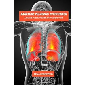Robertson, Lena Navigating pulmonary hypertension: A guide for patients and caregivers Robertson, Lena Navigating pulmonary hypertension: A guide for patients and caregivers