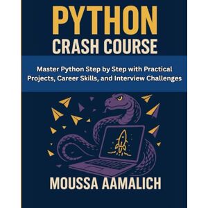 AAMALICH, MOUSSA Python Crash Course: Master Python Step by Step with Practical Projects, Career Skills, and Interview Challenges AAMALICH, MOUSSA Python Crash Course: Master Python Step by Step with Practical Projects, Career Skills, and Interview Challenges