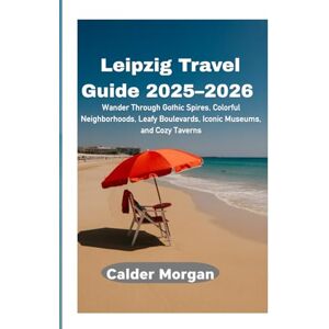 Morgan, Calder Leipzig Travel Guide 2025–2026: Wander Through Gothic Spires, Colorful Neighborhoods, Leafy Boulevards, Iconic Museums, and Cozy Taverns Morgan, Calder Leipzig Travel Guide 2025–2026: Wander Through Gothic Spires, Colorful Neighborhoods, Leafy Boulevards, Iconic Museums, and Cozy Taverns