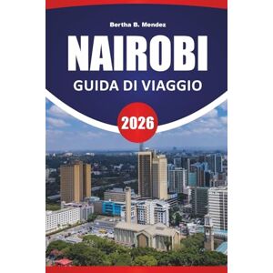 Mendez, Bertha B. NAIROBI GUIDA DI VIAGGIO 2026: Esperienze di safari, parchi urbani, cucina locale, musei, centri faunistici e consigli di viaggio per visitare la capitale del Kenya Mendez, Bertha B. NAIROBI GUIDA DI VIAGGIO 2026: Esperienze di safari, parchi urbani, cucina locale, musei, centri faunistici e consigli di viaggio per visitare la capitale del Kenya