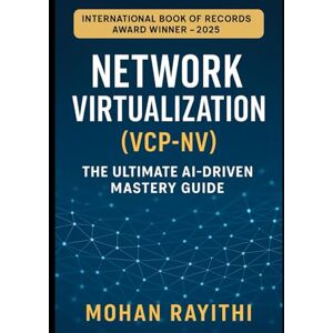 Rayithi, Mohan Network Virtualization (VCP-NV): The Ultimate AI-Driven Mastery Guide Rayithi, Mohan Network Virtualization (VCP-NV): The Ultimate AI-Driven Mastery Guide