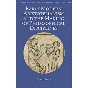 Facca, Danilo Early Modern Aristotelianism and the Making of Philosophical Disciplines: Metaphysics, Ethics and Politics (Bloomsbury Studies in the Aristotelian Tradition) Facca, Danilo Early Modern Aristotelianism and the Making of Philosophical Disciplines: Metaphysics, Ethics and Politics (Bloomsbury Studies in the Aristotelian Tradition)