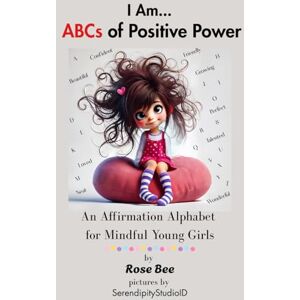 Bee, Rose I Am... ABCs of Positive Power: An Affirmation Alphabet for Mindful Young Girls Bee, Rose I Am... ABCs of Positive Power: An Affirmation Alphabet for Mindful Young Girls