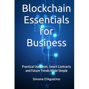 D'Agostino, Simone Blockchain Essentials for Business: Practical Use Cases, Smart Contracts and Future Trends Made Simple (Business Tech Essentials) D'Agostino, Simone Blockchain Essentials for Business: Practical Use Cases, Smart Contracts and Future Trends Made Simple (Business Tech Essentials)