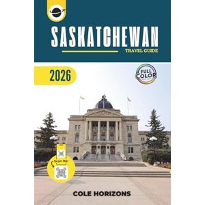 Horizons, Cole Saskatchewan Travel Guide: Plan, Explore, and Experience the Trip of a Lifetime (Color Version) Horizons, Cole Saskatchewan Travel Guide: Plan, Explore, and Experience the Trip of a Lifetime (Color Version)
