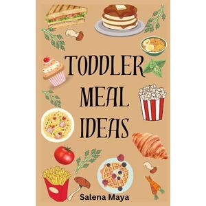 Maya, Salena Toddler Meal Ideas: 40+kids friendly meal ideas for picky eaters, lunch ideas, healthy meal (A cookbook) Maya, Salena Toddler Meal Ideas: 40+kids friendly meal ideas for picky eaters, lunch ideas, healthy meal (A cookbook)