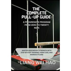 Hao, Liang Wei The Complete Pull-Up Guide: A Progressive Program from Zero to Twenty Reps: Master Bodyweight Strength with Step-by-Step Training, Form Cues, and Workout Plans Hao, Liang Wei The Complete Pull-Up Guide: A Progressive Program from Zero to Twenty Reps: Master Bodyweight Strength with Step-by-Step Training, Form Cues, and Workout Plans