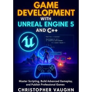 Vaughn, Christopher Game Development with Unreal Engine 5 and C++: Master Scripting, Build Advanced Gameplay, and Publish Professional Games Vaughn, Christopher Game Development with Unreal Engine 5 and C++: Master Scripting, Build Advanced Gameplay, and Publish Professional Games