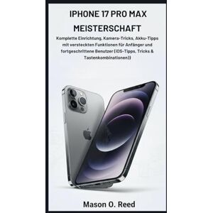 Reed, Mason O. IPHONE 17 PRO MAX MEISTERSCHAFT: Komplette Einrichtung, Kamera-Tricks, Akku-Tipps mit versteckten Funktionen für Anfänger und fortgeschrittene Benutzer (iOS-Tipps, Tricks & Tastenkombinationen) Reed, Mason O. IPHONE 17 PRO MAX MEISTERSCHAFT: Komplette Einrichtung, Kamera-Tricks, Akku-Tipps mit versteckten Funktionen für Anfänger und fortgeschrittene Benutzer (iOS-Tipps, Tricks & Tastenkombinationen)