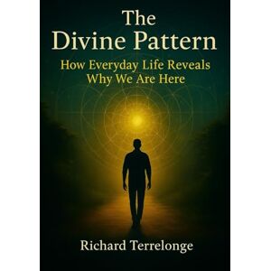 TERRELONGE, RICHARD The Divine Pattern: How Everyday Life Reveals Why We Are Here TERRELONGE, RICHARD The Divine Pattern: How Everyday Life Reveals Why We Are Here