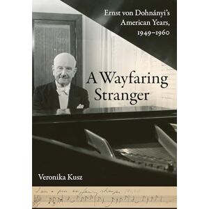Kusz, Veronika Wayfaring Stranger: Ernst von Dohnányi's American Years, 1949-1960: 25 (California Studies in 20th-Century Music) Kusz, Veronika Wayfaring Stranger: Ernst von Dohnányi's American Years, 1949-1960: 25 (California Studies in 20th-Century Music)