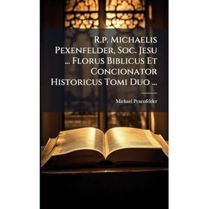 ((S I )), Michael Pexenfelder R.p. Michaelis Pexenfelder, Soc. Jesu ... Florus Biblicus Et Concionator Historicus Tomi Duo ... ((S I )), Michael Pexenfelder R.p. Michaelis Pexenfelder, Soc. Jesu ... Florus Biblicus Et Concionator Historicus Tomi Duo ...