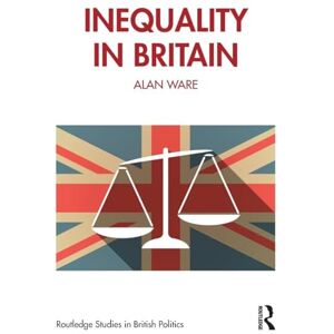 Ware, Alan Inequality in Britain (Routledge Studies in British Politics) Ware, Alan Inequality in Britain (Routledge Studies in British Politics)