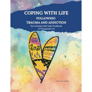 Mallen, Mariana COPING WITH LIFE FOLLOWING TRAUMA AND ADDICTION: The Christian Self-Help Workbook of Therapeutic Art Mallen, Mariana COPING WITH LIFE FOLLOWING TRAUMA AND ADDICTION: The Christian Self-Help Workbook of Therapeutic Art