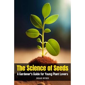 Rukh, Shah The Science of Seeds: A Gardener's Guide for Young Plant Lovers (Learning Books For Kids & Teens) Rukh, Shah The Science of Seeds: A Gardener's Guide for Young Plant Lovers (Learning Books For Kids & Teens)