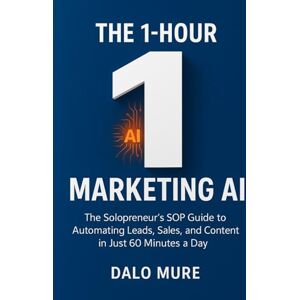 Mure, Dalo The 1-Hour Marketing AI: The Solopreneur’s SOP Guide to Automating Leads, Sales, and Content in Just 60 Minutes a Day Mure, Dalo The 1-Hour Marketing AI: The Solopreneur’s SOP Guide to Automating Leads, Sales, and Content in Just 60 Minutes a Day