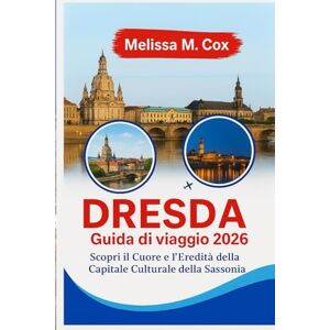 M. Cox, Melissa Guida turistica di Dresda 2026: Scopri il cuore e il patrimonio della capitale culturale della Sassonia M. Cox, Melissa Guida turistica di Dresda 2026: Scopri il cuore e il patrimonio della capitale culturale della Sassonia