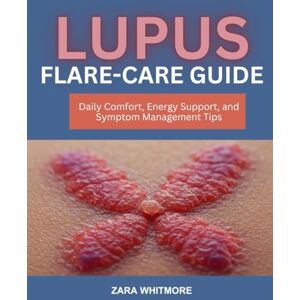 WHITMORE, ZARA LUPUS FLARE-CARE GUIDE: Daily Comfort, Energy Support, and Symptom Management Tips WHITMORE, ZARA LUPUS FLARE-CARE GUIDE: Daily Comfort, Energy Support, and Symptom Management Tips