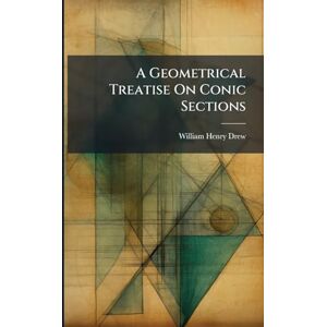 Drew, William Henry A Geometrical Treatise On Conic Sections Drew, William Henry A Geometrical Treatise On Conic Sections