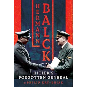 Kay-Bujak, Philip Hermann Balck, Hitler's Forgotten General Kay-Bujak, Philip Hermann Balck, Hitler's Forgotten General