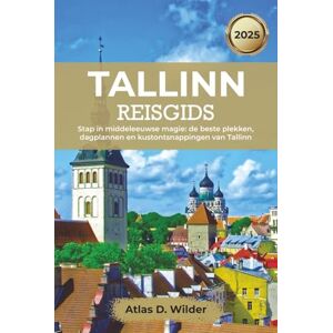Wilder, Atlas D. Tallinn Reisgids 2025: Stap in middeleeuwse magie: de beste plekken, dagplannen en kustontsnappingen van Tallinn Wilder, Atlas D. Tallinn Reisgids 2025: Stap in middeleeuwse magie: de beste plekken, dagplannen en kustontsnappingen van Tallinn