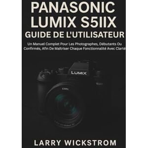 WICKSTROM, LARRY Panasonic Lumix S5IIX Guide De L'utilisateur: Un Manuel Complet Pour Les Photographes, Débutants Ou Confirmés, Afin De Maîtriser Chaque Fonctionnalité Avec Clarté WICKSTROM, LARRY Panasonic Lumix S5IIX Guide De L'utilisateur: Un Manuel Complet Pour Les Photographes, Débutants Ou Confirmés, Afin De Maîtriser Chaque Fonctionnalité Avec Clarté