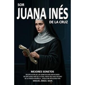 Silva SOR JUANA INÉS DE LA CRUZ: MEJORES SONETOS Silva SOR JUANA INÉS DE LA CRUZ: MEJORES SONETOS
