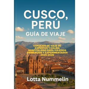 NUMMELIN, LOTTA CUSCO PERU GUIA DE VIAJE: Consejos de viaje de expertos y calida hospitalidad para viajeros primerizos y experimentados 2025 2026 NUMMELIN, LOTTA CUSCO PERU GUIA DE VIAJE: Consejos de viaje de expertos y calida hospitalidad para viajeros primerizos y experimentados 2025 2026