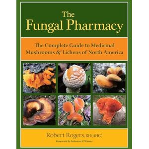 Robert Rogers The Fungal Pharmacy: Medicinal Mushrooms and Lichens of North America: The Complete Guide to Medicinal Mushrooms and Lichens of North America Robert Rogers The Fungal Pharmacy: Medicinal Mushrooms and Lichens of North America: The Complete Guide to Medicinal Mushrooms and Lichens of North America