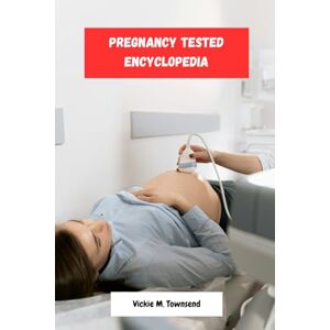 Townsend, Vickie M. Pregnancy Tested Encyclopedia: Healthy Pregnancy Nutrition Secret Guide To Navigate The Weird And Amazing Journey From Conception To Birth Townsend, Vickie M. Pregnancy Tested Encyclopedia: Healthy Pregnancy Nutrition Secret Guide To Navigate The Weird And Amazing Journey From Conception To Birth