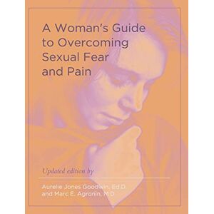 Goodwin, Aurelie Jones A Woman's Guide to Overcoming Sexual Fear and Pain Goodwin, Aurelie Jones A Woman's Guide to Overcoming Sexual Fear and Pain