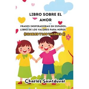 Saintduval, Charles Libro sobre el amor: Frases inspiradoras en español. Libro de los valores para niños (Charles y los valores 8) Saintduval, Charles Libro sobre el amor: Frases inspiradoras en español. Libro de los valores para niños (Charles y los valores 8)