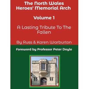 Warburton, Russ & Karen The North Wales Heroes' Memorial Arch Volume One: A Lasting Tribute To The Fallen Warburton, Russ & Karen The North Wales Heroes' Memorial Arch Volume One: A Lasting Tribute To The Fallen