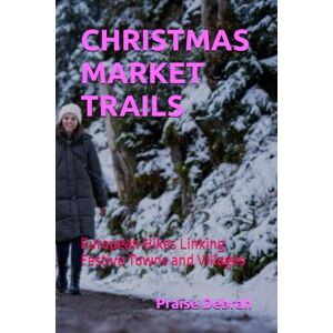 Debrah, Praise CHRISTMAS MARKET TRAILS: European Hikes Linking Festive Towns and Villages Debrah, Praise CHRISTMAS MARKET TRAILS: European Hikes Linking Festive Towns and Villages