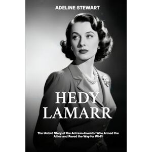 Stewart, Adeline Hedy Lamarr: The Untold Story of the Actress-Inventor Who Armed the Allies and Paved the Way for Wi-FI Stewart, Adeline Hedy Lamarr: The Untold Story of the Actress-Inventor Who Armed the Allies and Paved the Way for Wi-FI