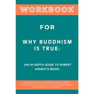 Zenith, Blaine Workbook for Why Buddhism is True: An In-Depth Guide to Robert Wright's Book Zenith, Blaine Workbook for Why Buddhism is True: An In-Depth Guide to Robert Wright's Book