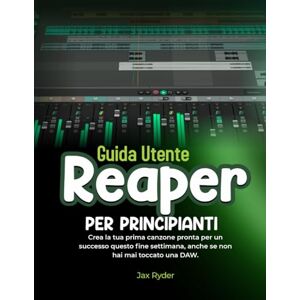 Ryder, Jax GUIDA UTENTE REAPER PER PRINCIPIANTI: Crea la tua prima canzone pronta per un successo questo fine settimana, anche se non hai mai toccato una DAW Ryder, Jax GUIDA UTENTE REAPER PER PRINCIPIANTI: Crea la tua prima canzone pronta per un successo questo fine settimana, anche se non hai mai toccato una DAW