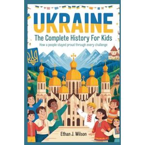 Wilson Ukraine: The Complete History for Kids: How a People Stayed Proud Through Every Challenge (Collections of Historical Country Books in Europe) Wilson Ukraine: The Complete History for Kids: How a People Stayed Proud Through Every Challenge (Collections of Historical Country Books in Europe)