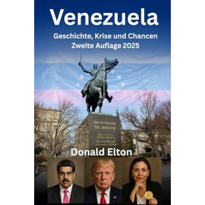 Elton, Donald Venezuela: Geschichte, Krise und Chancen: Zweite Auflage 2025 Elton, Donald Venezuela: Geschichte, Krise und Chancen: Zweite Auflage 2025