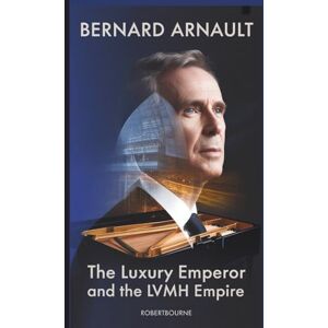 BOURNE, ROBERT BERNARD ARNAULT: The Luxury Emperor and the LVMH Empire BOURNE, ROBERT BERNARD ARNAULT: The Luxury Emperor and the LVMH Empire