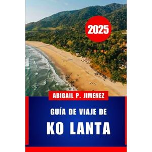 JIMENEZ, ABIGAIL P GUÍA DE VIAJE DE KO LANTA: Explore el lado tranquilo de Tailandia con consejos de expertos y secretos locales ABIGAIL P. JIMENEZ JIMENEZ, ABIGAIL P GUÍA DE VIAJE DE KO LANTA: Explore el lado tranquilo de Tailandia con consejos de expertos y secretos locales ABIGAIL P. JIMENEZ