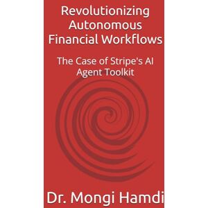 Hamdi, Dr. Mongi Revolutionizing Autonomous Financial Workflows: The Case of Stripe's AI Agent Toolkit Hamdi, Dr. Mongi Revolutionizing Autonomous Financial Workflows: The Case of Stripe's AI Agent Toolkit