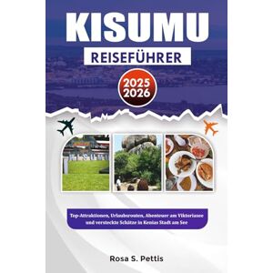 PETTIS, ROSA S. KISUMU REISEFÜHRER 2025-2026: Top-Attraktionen, Urlaubsrouten, Abenteuer am Viktoriasee und versteckte Schätze in Kenias Stadt am See PETTIS, ROSA S. KISUMU REISEFÜHRER 2025-2026: Top-Attraktionen, Urlaubsrouten, Abenteuer am Viktoriasee und versteckte Schätze in Kenias Stadt am See