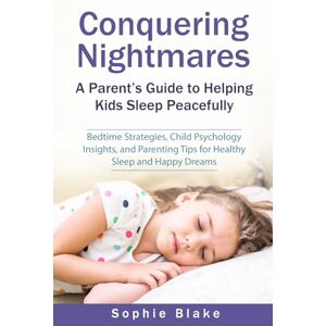Blake, Sophie Conquering Nightmares: A Parent’s Guide to Helping Kids Sleep Peacefully: Bedtime Strategies, Child Psychology Insights, and Parenting Tips for Healthy Sleep and Happy Dreams Blake, Sophie Conquering Nightmares: A Parent’s Guide to Helping Kids Sleep Peacefully: Bedtime Strategies, Child Psychology Insights, and Parenting Tips for Healthy Sleep and Happy Dreams