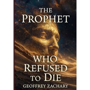 Zachary, Geoffrey The Prophet Who Refused To Die Zachary, Geoffrey The Prophet Who Refused To Die